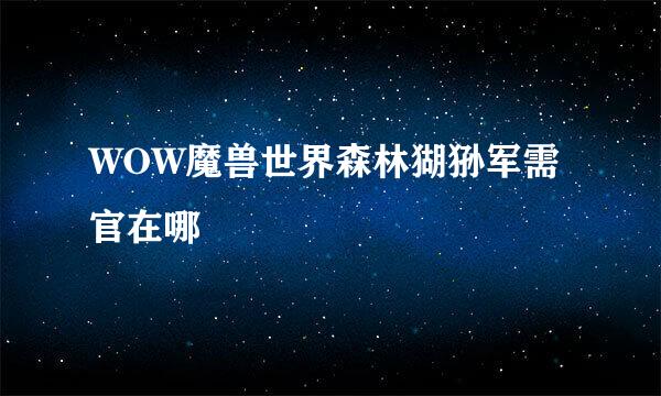 WOW魔兽世界森林猢狲军需官在哪