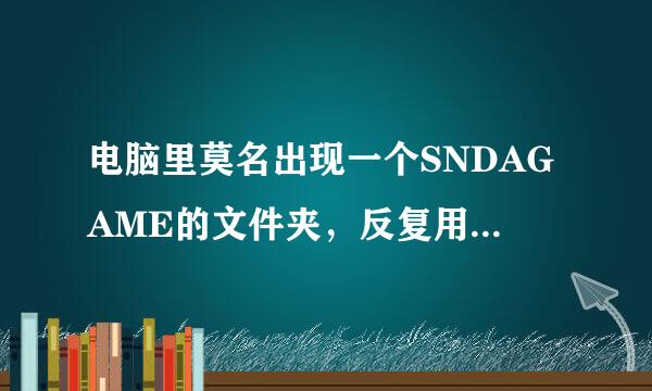 电脑里莫名出现一个SNDAGAME的文件夹，反复用360粉碎，反复出现，先是出现在F盘，后是出现是D盘