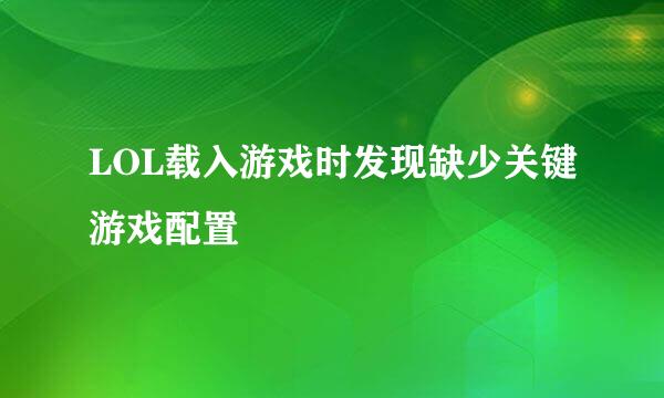 LOL载入游戏时发现缺少关键游戏配置