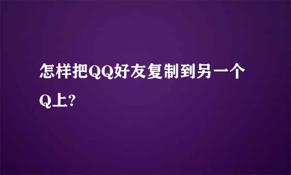 怎样把QQ好友复制到另一个Q上?