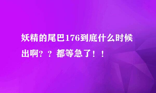 妖精的尾巴176到底什么时候出啊？？都等急了！！