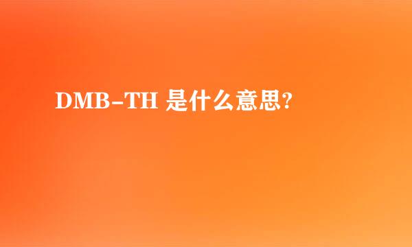 DMB-TH 是什么意思?