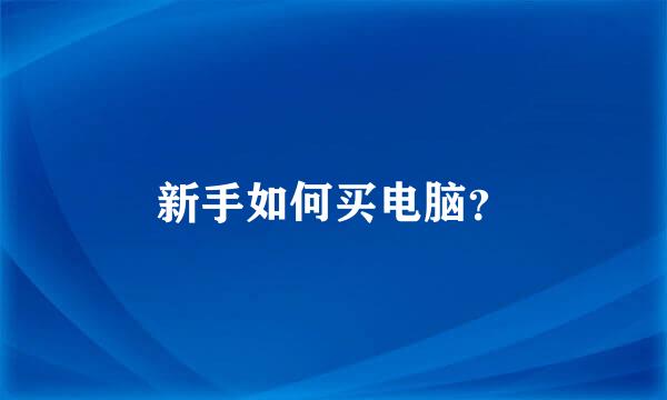 新手如何买电脑？