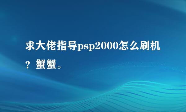 求大佬指导psp2000怎么刷机？蟹蟹。