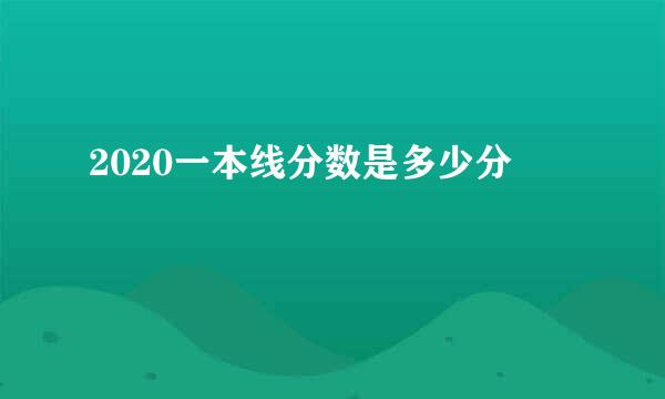 2020一本线分数是多少分