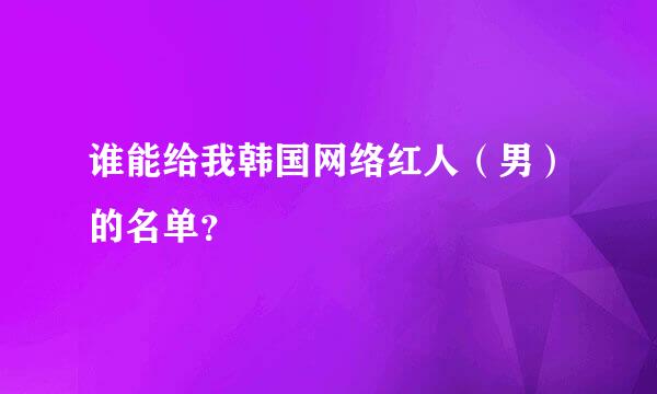 谁能给我韩国网络红人（男）的名单？