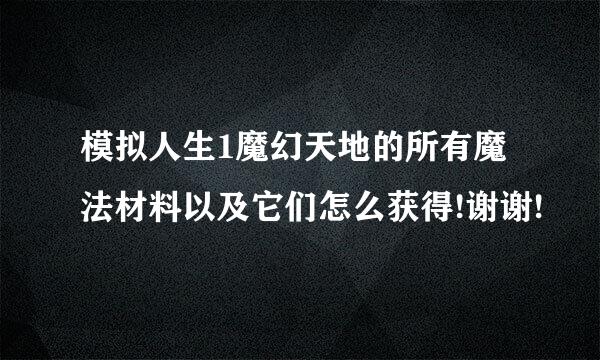 模拟人生1魔幻天地的所有魔法材料以及它们怎么获得!谢谢!