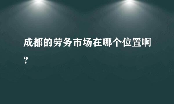 成都的劳务市场在哪个位置啊？