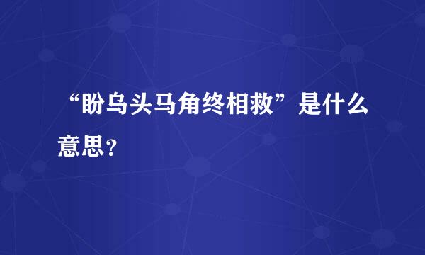 “盼乌头马角终相救”是什么意思？