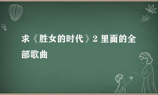 求《胜女的时代》2 里面的全部歌曲