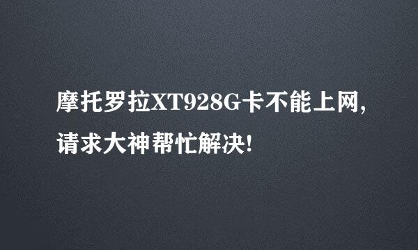 摩托罗拉XT928G卡不能上网,请求大神帮忙解决!