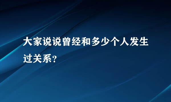 大家说说曾经和多少个人发生过关系？