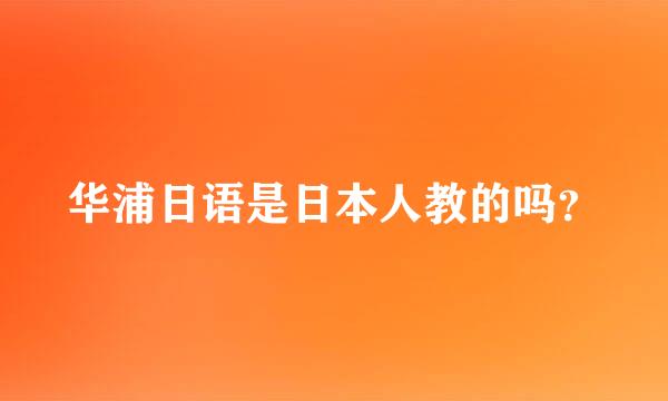 华浦日语是日本人教的吗？