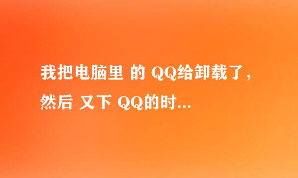 我把电脑里 的 QQ给卸载了，然后 又下 QQ的时候总是弹出对话框说需要QQ2009msi，怎么回事啊 ？