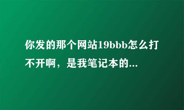 你发的那个网站19bbb怎么打不开啊，是我笔记本的问题么 如果是该怎么设置啊