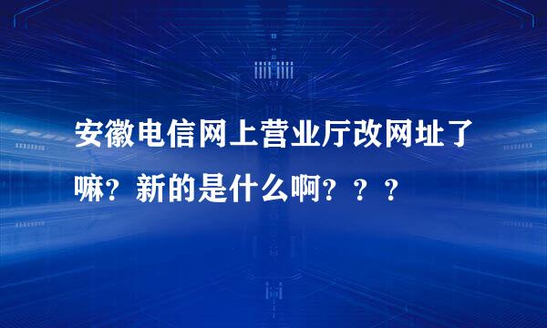 安徽电信网上营业厅改网址了嘛？新的是什么啊？？？