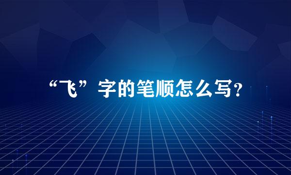 “飞”字的笔顺怎么写？