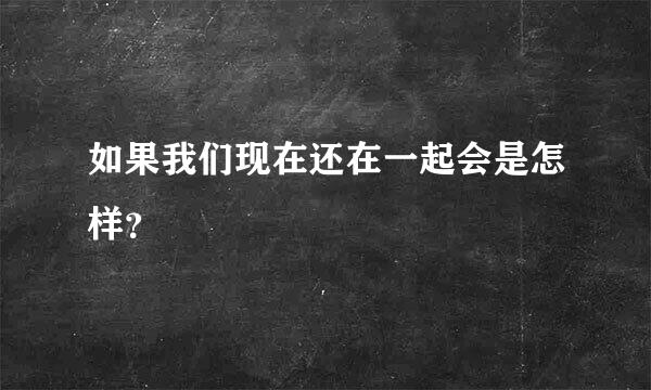 如果我们现在还在一起会是怎样？