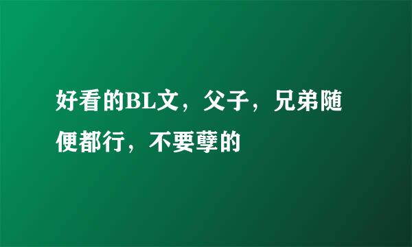 好看的BL文，父子，兄弟随便都行，不要孽的