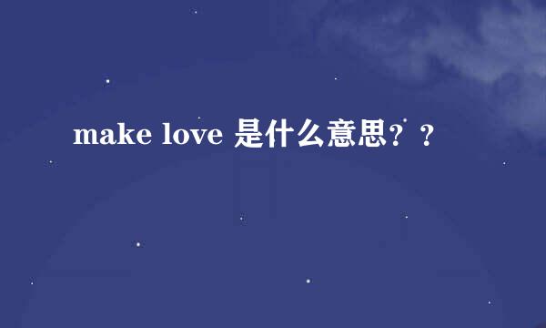 make love 是什么意思？？