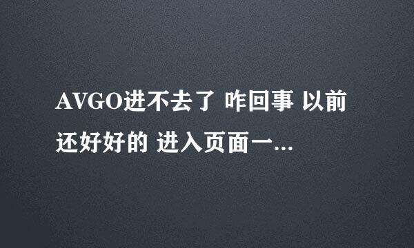 AVGO进不去了 咋回事 以前还好好的 进入页面一直显示正在连接 网络异常？