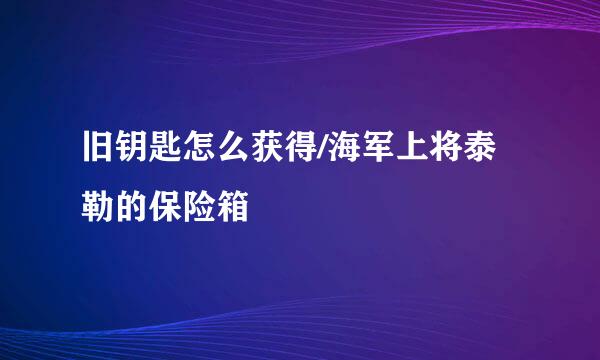 旧钥匙怎么获得/海军上将泰勒的保险箱