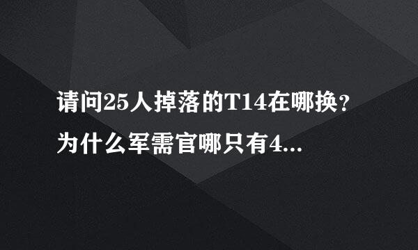 请问25人掉落的T14在哪换？为什么军需官哪只有496和509的？