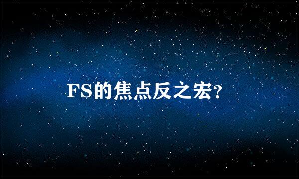 FS的焦点反之宏？