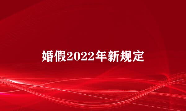 婚假2022年新规定