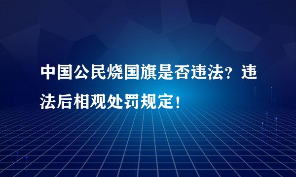 中国公民烧国旗是否违法？违法后相观处罚规定！