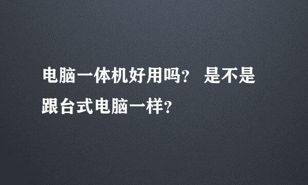 电脑一体机好用吗？ 是不是跟台式电脑一样？