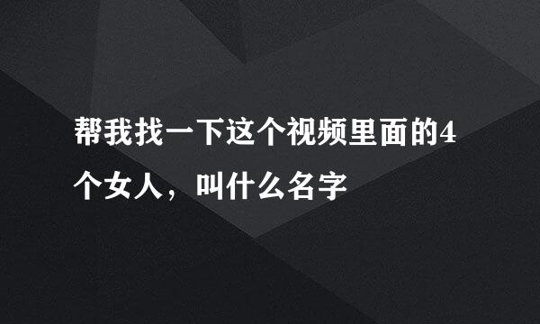 帮我找一下这个视频里面的4个女人，叫什么名字