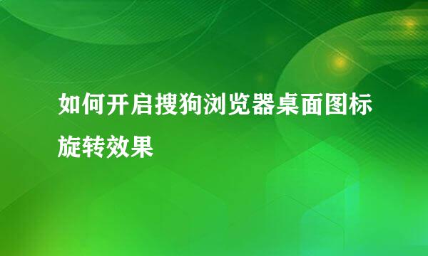 如何开启搜狗浏览器桌面图标旋转效果