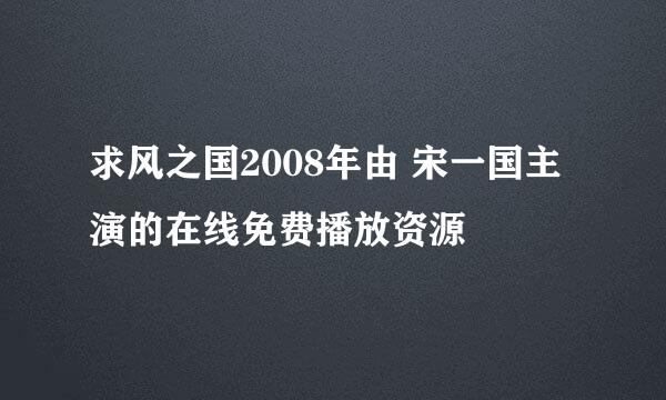 求风之国2008年由 宋一国主演的在线免费播放资源