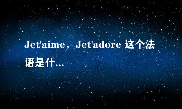 Jet'aime，Jet'adore 这个法语是什么意思？