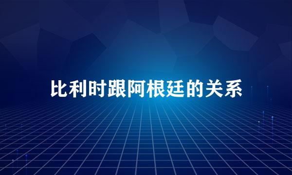 比利时跟阿根廷的关系