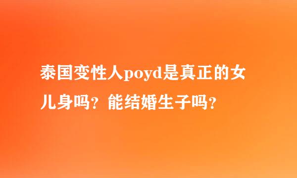 泰国变性人poyd是真正的女儿身吗？能结婚生子吗？