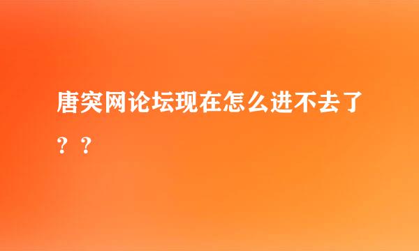 唐突网论坛现在怎么进不去了？？