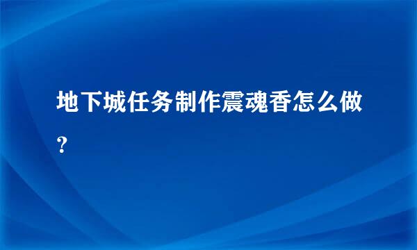 地下城任务制作震魂香怎么做？