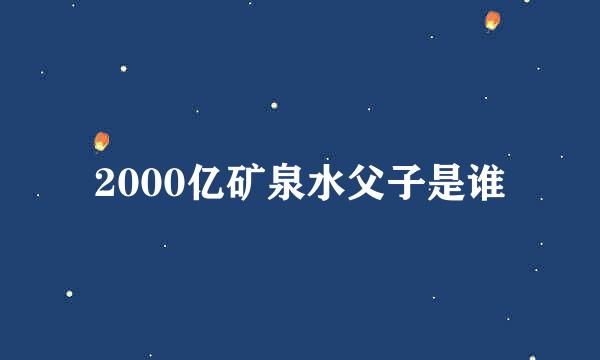 2000亿矿泉水父子是谁