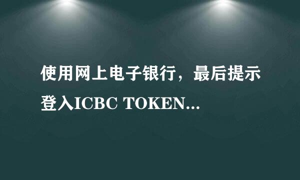 使用网上电子银行，最后提示登入ICBC TOKEN是什么呀