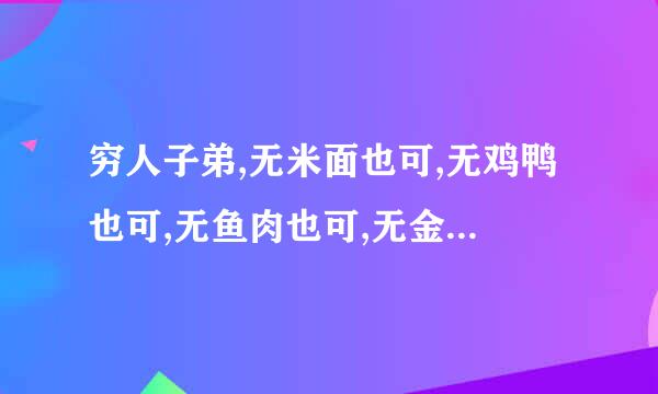 穷人子弟,无米面也可,无鸡鸭也可,无鱼肉也可,无金银也可。