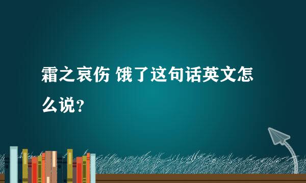 霜之哀伤 饿了这句话英文怎么说？