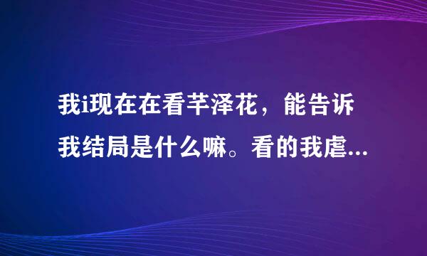 我i现在在看芊泽花，能告诉我结局是什么嘛。看的我虐死了，上网查貌似有两个结局。