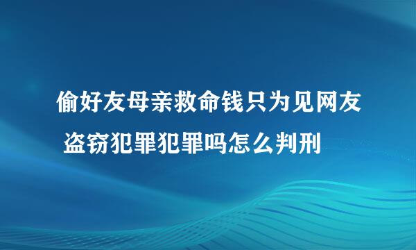 偷好友母亲救命钱只为见网友 盗窃犯罪犯罪吗怎么判刑