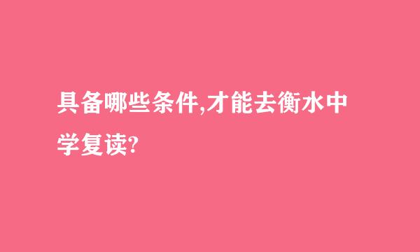 具备哪些条件,才能去衡水中学复读?