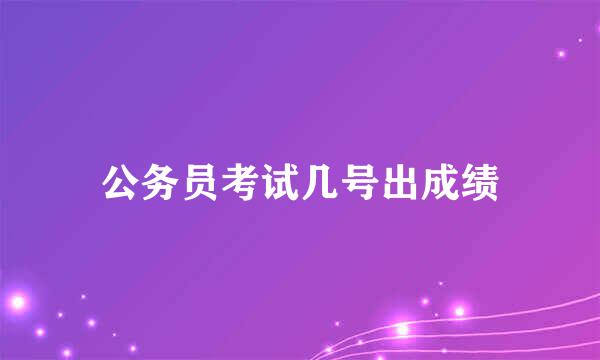 公务员考试几号出成绩