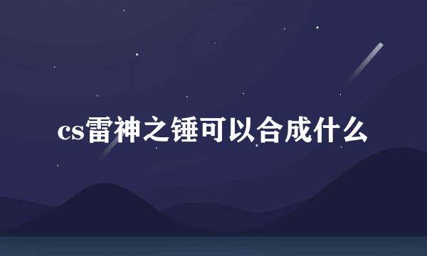 cs雷神之锤可以合成什么