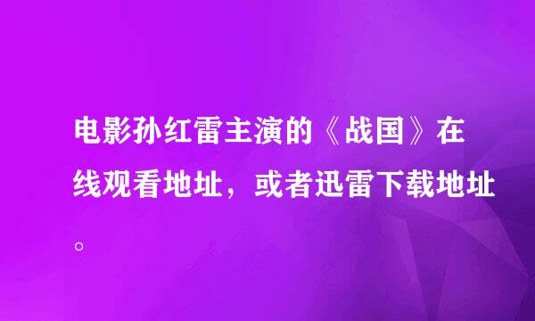 电影孙红雷主演的《战国》在线观看地址，或者迅雷下载地址。