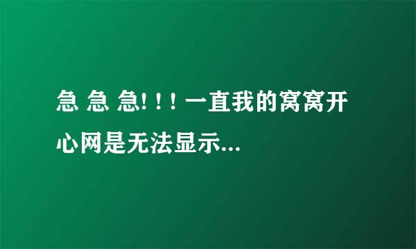 急 急 急! ! ! 一直我的窝窝开心网是无法显示，就是网站就错误，网页无法访问....